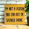 I'm Not A Person You Can Put on Speaker Phone - Funny Sign