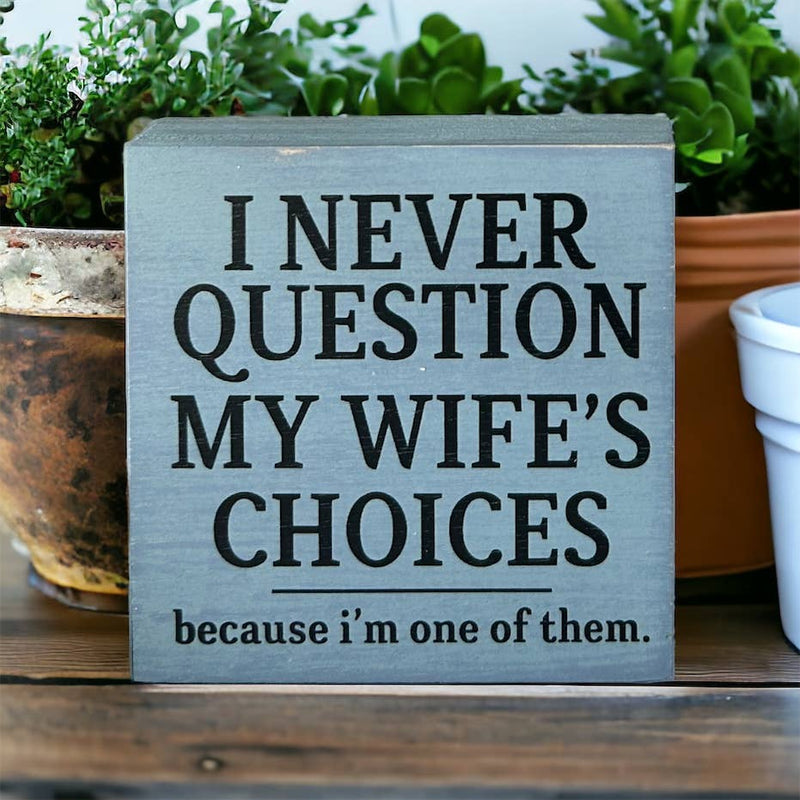 I Never Question My Wife’s Choices - Mini Rustic Wood Sign