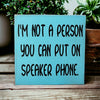 I'm Not A Person You Can Put on Speaker Phone - Funny Sign