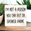 I'm Not A Person You Can Put on Speaker Phone - Funny Sign