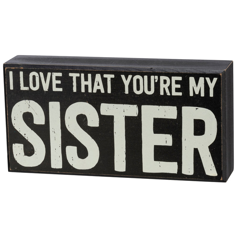 I Love that your my Sister